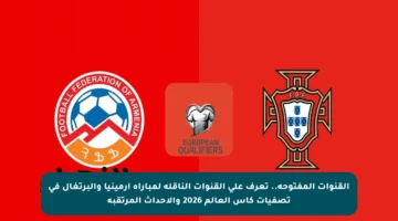 القنوات المفتوحة.. تعرف على القنوات الناقلة لمباراة أرمينيا والبرتغال في تصفيات كأس العالم 2026 والأحداث المرتقبة
